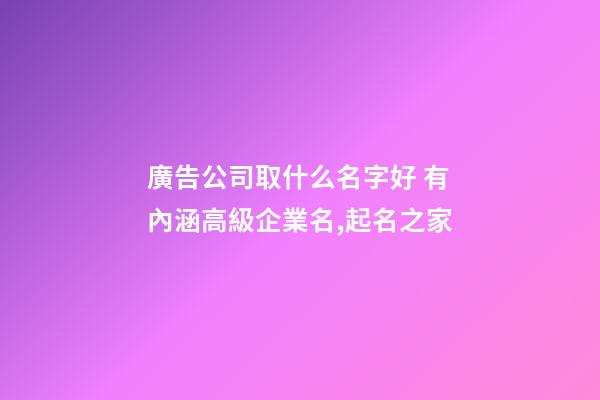 廣告公司取什么名字好 有內涵高級企業名,起名之家
